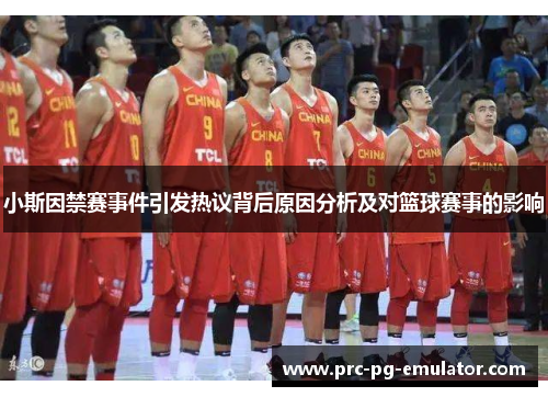 小斯因禁赛事件引发热议背后原因分析及对篮球赛事的影响