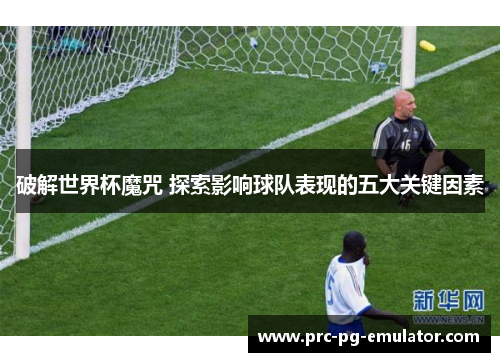 破解世界杯魔咒 探索影响球队表现的五大关键因素