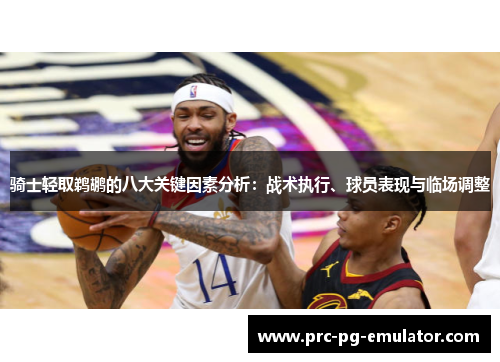 骑士轻取鹈鹕的八大关键因素分析：战术执行、球员表现与临场调整