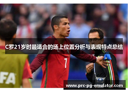 C罗21岁时最适合的场上位置分析与表现特点总结 C罗21岁时最适合的场上位置分析与表现特点总结