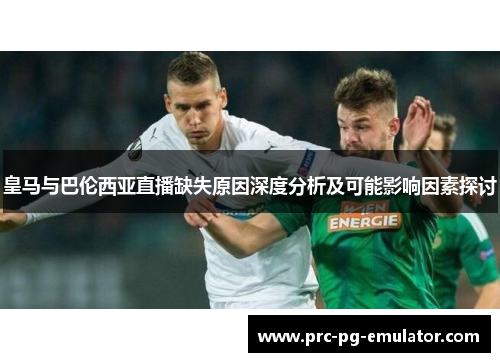 皇马与巴伦西亚直播缺失原因深度分析及可能影响因素探讨 皇马与巴伦西亚直播缺失原因深度分析及可能影响因素探讨