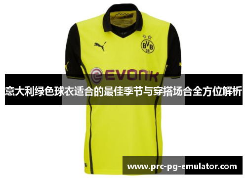 意大利绿色球衣适合的最佳季节与穿搭场合全方位解析