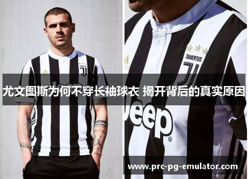 尤文图斯为何不穿长袖球衣 揭开背后的真实原因 尤文图斯为何不穿长袖球衣 揭开背后的真实原因