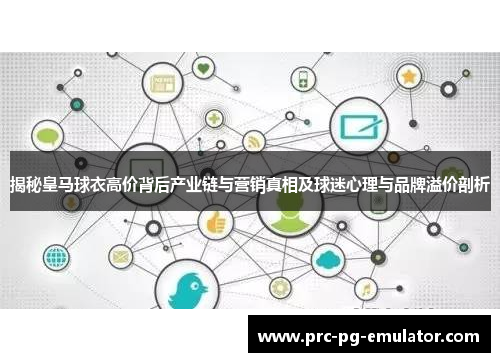 揭秘皇马球衣高价背后产业链与营销真相及球迷心理与品牌溢价剖析 揭秘皇马球衣高价背后产业链与营销真相及球迷心理与品牌溢价剖析