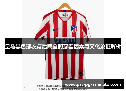 皇马黑色球衣背后隐藏的穿着因素与文化象征解析