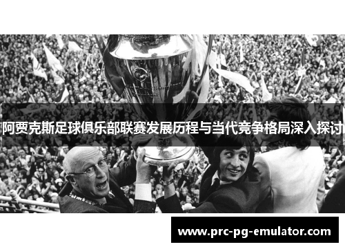 阿贾克斯足球俱乐部联赛发展历程与当代竞争格局深入探讨 阿贾克斯足球俱乐部联赛发展历程与当代竞争格局深入探讨