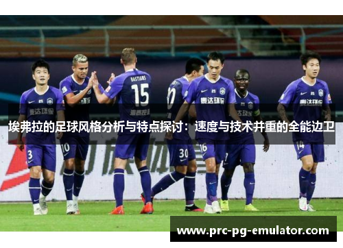 埃弗拉的足球风格分析与特点探讨:速度与技术并重的全能边卫 埃弗拉的足球风格分析与特点探讨:速度与技术并重的全能边卫