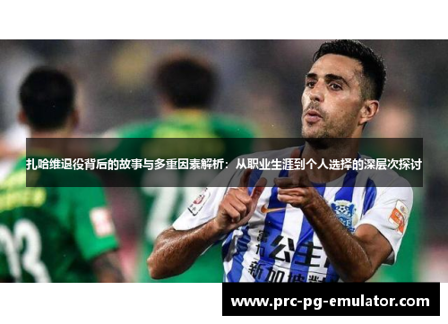 扎哈维退役背后的故事与多重因素解析：从职业生涯到个人选择的深层次探讨