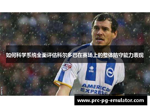 如何科学系统全面评估科尔多巴在赛场上的整体防守能力表现