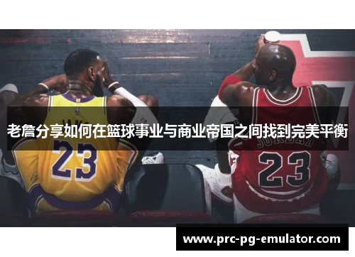 老詹分享如何在篮球事业与商业帝国之间找到完美平衡 老詹分享如何在篮球事业与商业帝国之间找到完美平衡