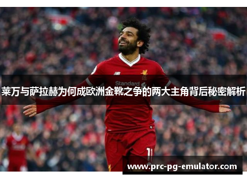 莱万与萨拉赫为何成欧洲金靴之争的两大主角背后秘密解析