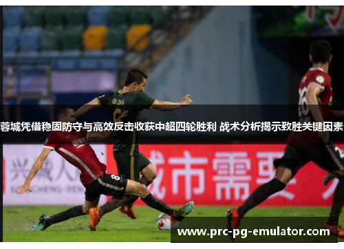 蓉城凭借稳固防守与高效反击收获中超四轮胜利 战术分析揭示致胜关键因素 蓉城凭借稳固防守与高效反击收获中超四轮胜利 战术分析揭示致胜关键因素