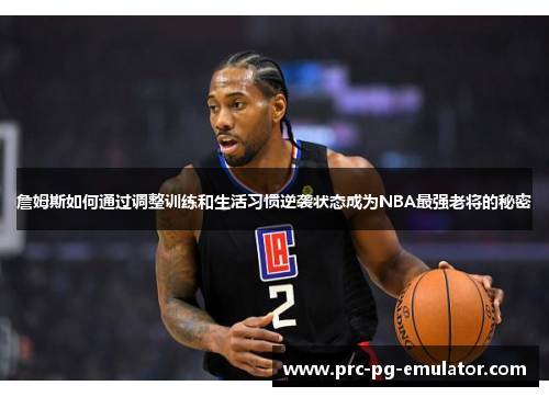 詹姆斯如何通过调整训练和生活习惯逆袭状态成为NBA最强老将的秘密 詹姆斯如何通过调整训练和生活习惯逆袭状态成为NBA最强老将的秘密