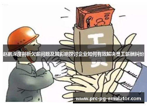 赵鹏深度剖析欠薪问题及其影响探讨企业如何有效解决员工薪酬纠纷 赵鹏深度剖析欠薪问题及其影响探讨企业如何有效解决员工薪酬纠纷