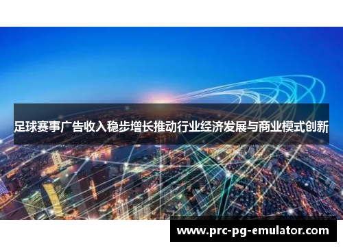 足球赛事广告收入稳步增长推动行业经济发展与商业模式创新