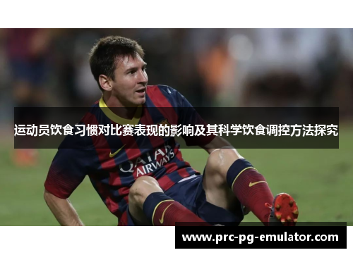 运动员饮食习惯对比赛表现的影响及其科学饮食调控方法探究 运动员饮食习惯对比赛表现的影响及其科学饮食调控方法探究