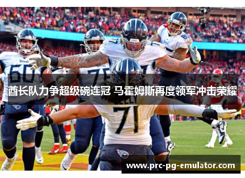 酋长队力争超级碗连冠 马霍姆斯再度领军冲击荣耀 酋长队力争超级碗连冠 马霍姆斯再度领军冲击荣耀
