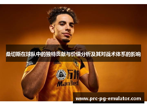 桑切斯在球队中的独特贡献与价值分析及其对战术体系的影响