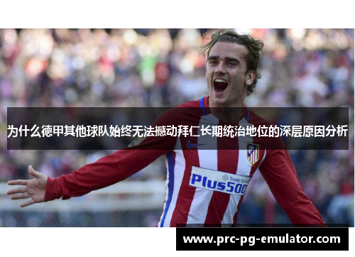 为什么德甲其他球队始终无法撼动拜仁长期统治地位的深层原因分析 为什么德甲其他球队始终无法撼动拜仁长期统治地位的深层原因分析