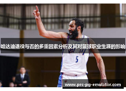 哈达迪退役与否的多重因素分析及其对篮球职业生涯的影响 哈达迪退役与否的多重因素分析及其对篮球职业生涯的影响