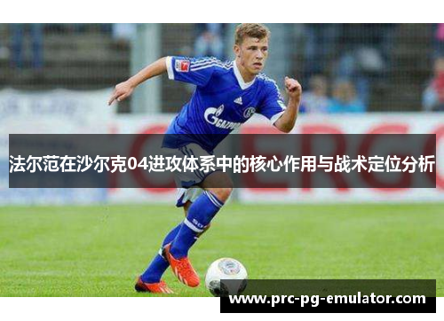 法尔范在沙尔克04进攻体系中的核心作用与战术定位分析