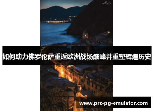 如何助力佛罗伦萨重返欧洲战场巅峰并重塑辉煌历史