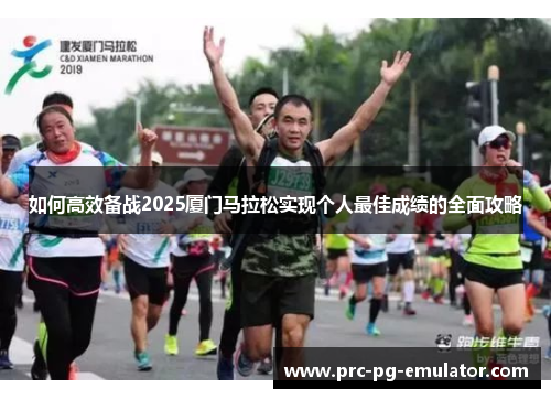 如何高效备战2025厦门马拉松实现个人最佳成绩的全面攻略