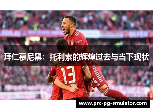 拜仁慕尼黑：托利索的辉煌过去与当下现状