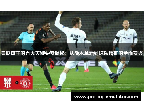 曼联重生的五大关键要素揭秘:从战术革新到球队精神的全面复兴 曼联重生的五大关键要素揭秘:从战术革新到球队精神的全面复兴