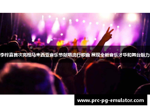 李梓嘉首次亮相马来西亚音乐节献唱流行歌曲 展现全新音乐才华和舞台魅力 李梓嘉首次亮相马来西亚音乐节献唱流行歌曲 展现全新音乐才华和舞台魅力