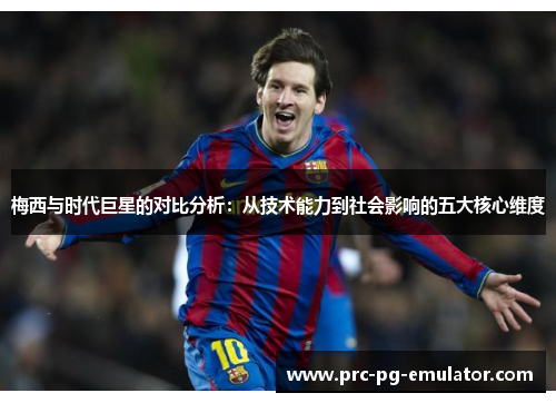 梅西与时代巨星的对比分析:从技术能力到社会影响的五大核心维度 梅西与时代巨星的对比分析:从技术能力到社会影响的五大核心维度