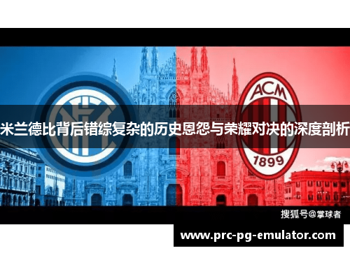 米兰德比背后错综复杂的历史恩怨与荣耀对决的深度剖析