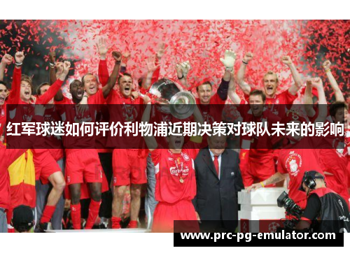 红军球迷如何评价利物浦近期决策对球队未来的影响 红军球迷如何评价利物浦近期决策对球队未来的影响