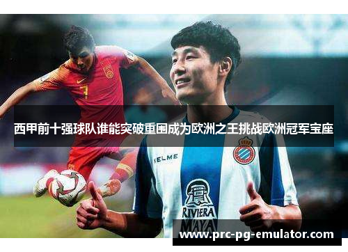 西甲前十强球队谁能突破重围成为欧洲之王挑战欧洲冠军宝座