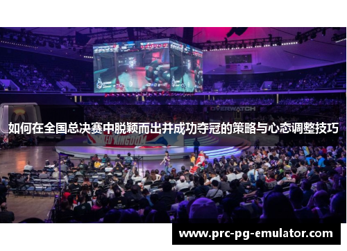 如何在全国总决赛中脱颖而出并成功夺冠的策略与心态调整技巧