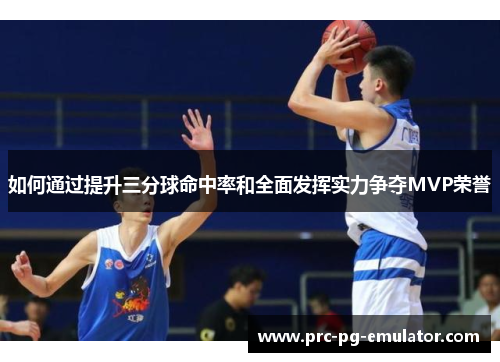 如何通过提升三分球命中率和全面发挥实力争夺MVP荣誉