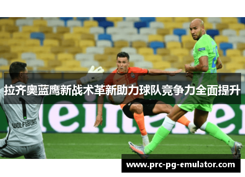 拉齐奥蓝鹰新战术革新助力球队竞争力全面提升