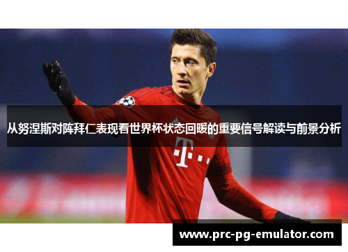 从努涅斯对阵拜仁表现看世界杯状态回暖的重要信号解读与前景分析