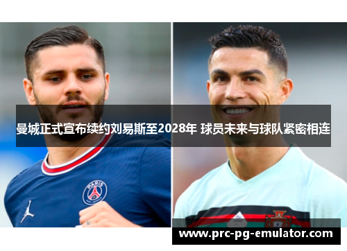 曼城正式宣布续约刘易斯至2028年 球员未来与球队紧密相连