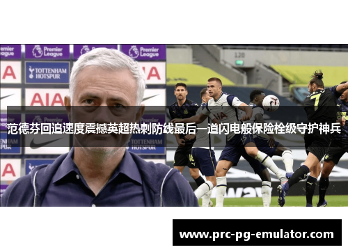 范德芬回追速度震撼英超热刺防线最后一道闪电般保险栓级守护神兵