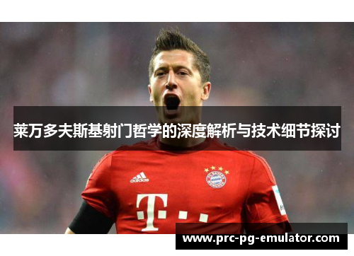 莱万多夫斯基射门哲学的深度解析与技术细节探讨