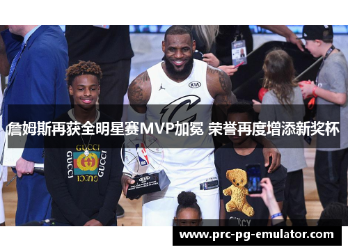 詹姆斯再获全明星赛MVP加冕 荣誉再度增添新奖杯 詹姆斯再获全明星赛MVP加冕 荣誉再度增添新奖杯