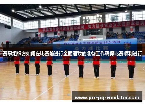 赛事组织方如何在比赛前进行全面细致的准备工作确保比赛顺利进行 赛事组织方如何在比赛前进行全面细致的准备工作确保比赛顺利进行