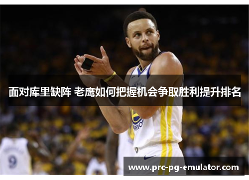 面对库里缺阵 老鹰如何把握机会争取胜利提升排名 面对库里缺阵 老鹰如何把握机会争取胜利提升排名