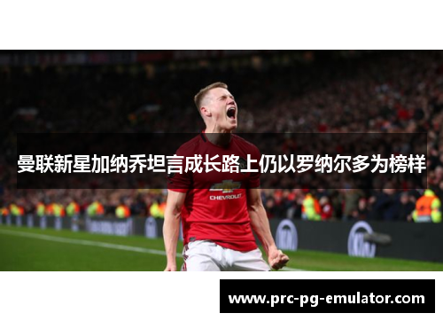 曼联新星加纳乔坦言成长路上仍以罗纳尔多为榜样 曼联新星加纳乔坦言成长路上仍以罗纳尔多为榜样